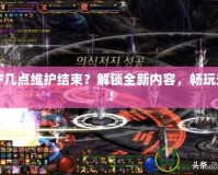 DNF幾點維護(hù)結(jié)束？解鎖全新內(nèi)容，暢玩無阻！