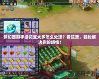 夢幻西游手游花豆太多怎么處理？看這里，輕松解決你的煩惱！