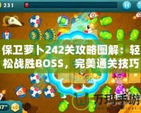 保衛(wèi)蘿卜242關(guān)攻略圖解：輕松戰(zhàn)勝BOSS，完美通關(guān)技巧大揭秘！