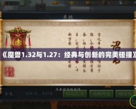 《魔獸1.32與1.27：經典與創(chuàng)新的完美碰撞》