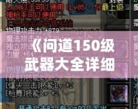 《問(wèn)道150級(jí)武器大全詳細(xì)介紹：讓你暢享戰(zhàn)斗的巔峰體驗(yàn)》