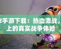 戰(zhàn)地2手游下載：熱血激戰(zhàn)，指尖上的真實(shí)戰(zhàn)爭(zhēng)體驗(yàn)