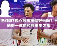 《最終幻想7核心危機(jī)重聚好玩嗎？》——值得一試的經(jīng)典重生之旅