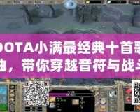 DOTA小滿最經(jīng)典十首歌曲，帶你穿越音符與戰(zhàn)斗的世界