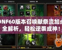 DNF60版本召喚獻祭流加點全解析，輕松逆襲成神！