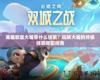英雄聯(lián)盟大嘴帶什么技能？玩轉(zhuǎn)大嘴的終極技能搭配指南