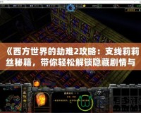 《西方世界的劫難2攻略：支線莉莉絲秘籍，帶你輕松解鎖隱藏劇情與超強獎勵》