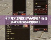 《天龍八部銀行戶頭在哪？探尋游戲虛擬財富的奧秘》