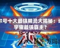 賽爾號十大最強精靈大揭秘：誰是宇宙最強霸主？