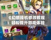 《幻想掛機修改教程：輕松提升游戲體驗，掌握無限可能！》