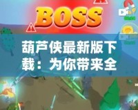 葫蘆俠最新版下載：為你帶來(lái)全新游戲體驗(yàn)的神器！