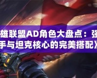 《英雄聯(lián)盟AD角色大盤點(diǎn)：強(qiáng)勢射手與坦克核心的完美搭配》