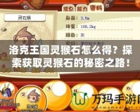 洛克王國靈猴石怎么得？探索獲取靈猴石的秘密之路！