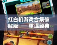紅白機(jī)游戲合集破解版——重溫經(jīng)典，暢享無盡樂趣！