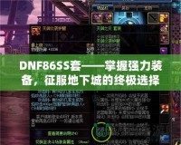 DNF86SS套——掌握強(qiáng)力裝備，征服地下城的終極選擇！
