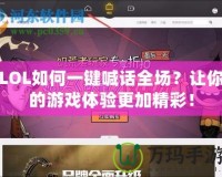 LOL如何一鍵喊話全場？讓你的游戲體驗更加精彩！