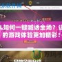 LOL如何一鍵喊話全場(chǎng)？讓你的游戲體驗(yàn)更加精彩！