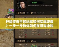 軒轅傳奇平民玩家如何實(shí)現(xiàn)逆襲？一步一步教你如何在游戲中脫穎而出！