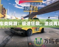 賽車類網(wǎng)游：極速狂飆，激戰(zhàn)再現(xiàn)！