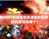我叫MT標(biāo)準(zhǔn)版和高清版的區(qū)別：你到底該選哪個(gè)？