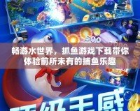 暢游水世界，抓魚游戲下載帶你體驗前所未有的捕魚樂趣