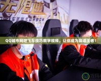 QQ城市網(wǎng)吧飛車(chē)技巧教學(xué)視頻，讓你成為賽道王者！