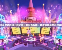 《蛋仔派對(duì)體驗(yàn)服下載安裝：暢玩新版本，體驗(yàn)最炫酷的派對(duì)盛宴！》