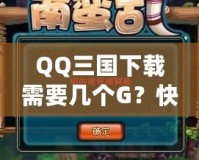 QQ三國下載需要幾個G？快速下載和流暢體驗的完美攻略