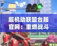 超機(jī)動(dòng)聯(lián)盟臺(tái)服官網(wǎng)：重燃戰(zhàn)斗激情，探索無(wú)限可能