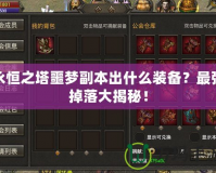 永恒之塔噩夢副本出什么裝備？最強(qiáng)掉落大揭秘！
