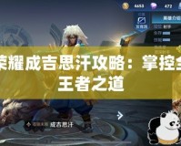 王者榮耀成吉思汗攻略：掌控全場(chǎng)的王者之道