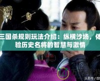 三國殺規(guī)則玩法介紹：縱橫沙場，體驗歷史名將的智慧與激情