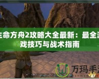 生命方舟2攻略大全最新：最全游戲技巧與戰(zhàn)術指南