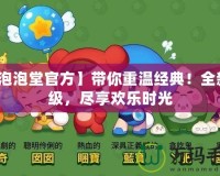 【泡泡堂官方】帶你重溫經(jīng)典！全新升級(jí)，盡享歡樂時(shí)光