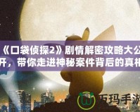 《口袋偵探2》劇情解密攻略大公開，帶你走進神秘案件背后的真相！