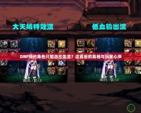 DNF預(yù)約角色只能選出血流？這背后的真相與玩家心聲