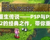 重生傳說——PSP與PS2的經(jīng)典之作，帶你重溫輝煌時刻