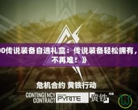 《DNF100傳說裝備自選禮盒：傳說裝備輕松擁有，戰(zhàn)力提升不再難！》