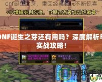 DNF誕生之芽還有用嗎？深度解析與實戰(zhàn)攻略！