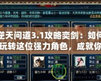 逆天問(wèn)道3.1攻略奕劍：如何玩轉(zhuǎn)這位強(qiáng)力角色，成就你的游戲巔峰