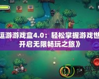 《逗游游戲盒4.0：輕松掌握游戲世界，開啟無限暢玩之旅》