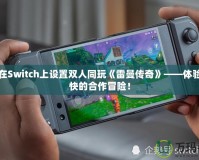 如何在Switch上設(shè)置雙人同玩《雷曼傳奇》——體驗(yàn)最暢快的合作冒險(xiǎn)！