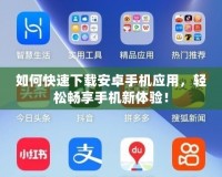 如何快速下載安卓手機應用，輕松暢享手機新體驗！