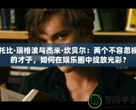托比·瑞格波與杰米·坎貝爾：兩個(gè)不容忽視的才子，如何在娛樂(lè)圈中綻放光彩？