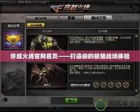 穿越火線官網(wǎng)首頁——打造你的極限戰(zhàn)場體驗