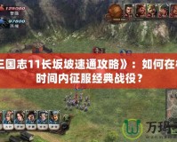 《三國(guó)志11長(zhǎng)坂坡速通攻略》：如何在極限時(shí)間內(nèi)征服經(jīng)典戰(zhàn)役？