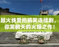 穿越火線愛拍搞笑連續(xù)劇，帶你笑翻天的火爆之作！