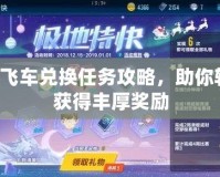 QQ飛車兌換任務攻略，助你輕松獲得豐厚獎勵