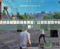 和平透視自瞄輔助器免費版：讓你在游戲中輕松制勝！