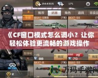 《CF窗口模式怎么調(diào)小？讓你輕松體驗更流暢的游戲操作！》